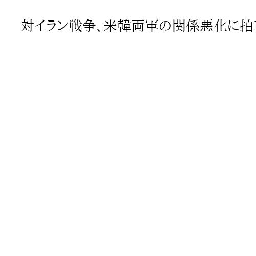 対イラン戦争、米韓両軍の関係悪化に拍車か　異例の非難合戦…戦力転用加速も事前協議軽視