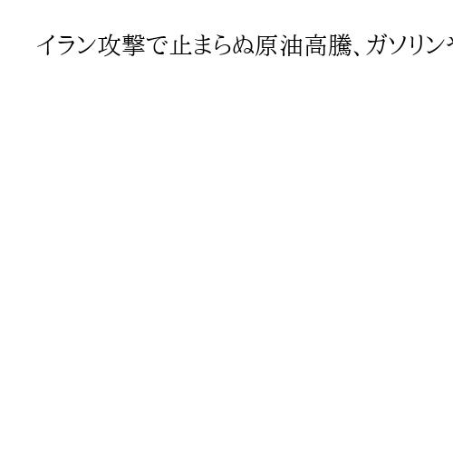 イラン攻撃で止まらぬ原油高騰、ガソリンや物価高騰も　長期化なら日本経済への打撃不可避