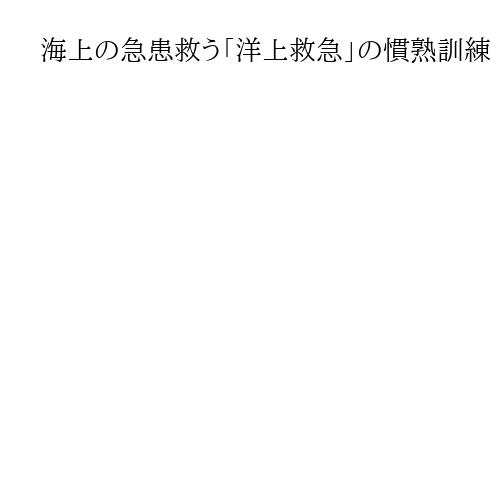 海上の急患救う「洋上救急」の慣熟訓練　海保と医療従事者が実施　舞鶴・宮津沖