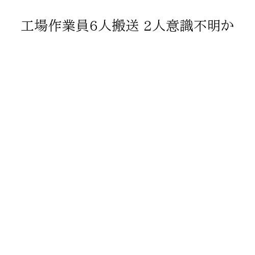 工場作業員6人搬送 2人意識不明か