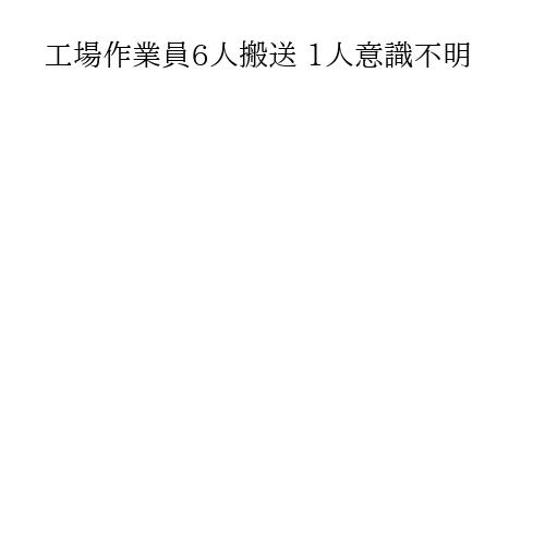 工場作業員6人搬送 1人意識不明
