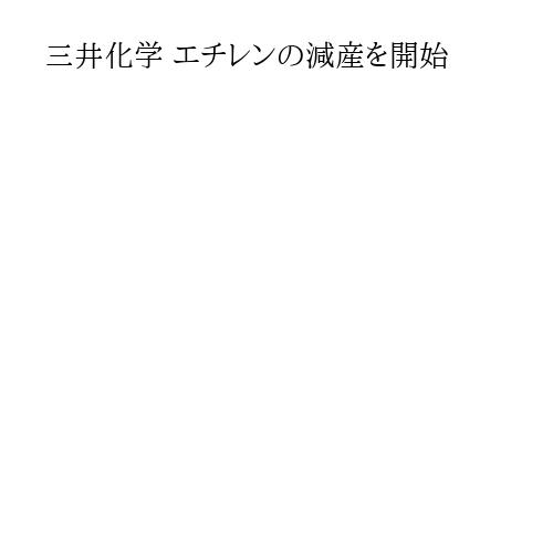 三井化学 エチレンの減産を開始