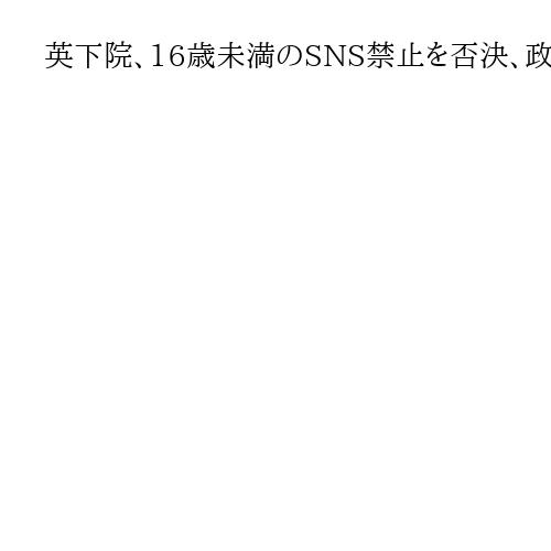 英下院、16歳未満のSNS禁止を否決、政府は別に規制案を検討、否決呼びかけ