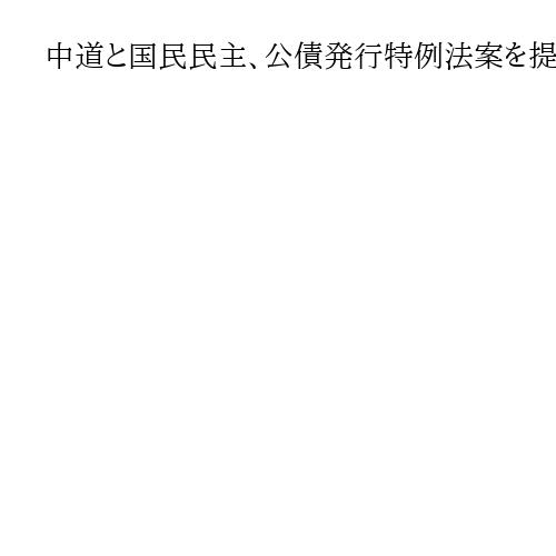 中道と国民民主、公債発行特例法案を提出、1年間限定　措置期限を控え