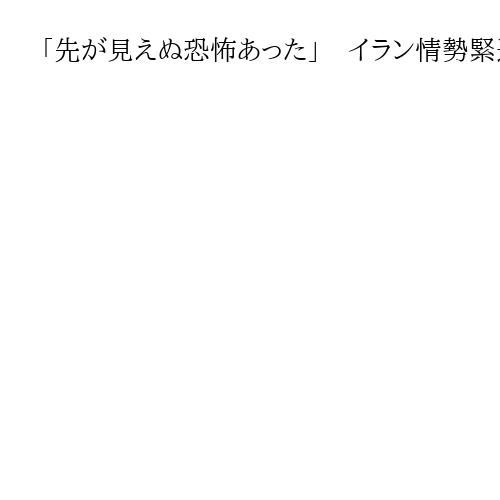 「先が見えぬ恐怖あった」　イラン情勢緊迫化、中東からの無事帰国に喜び