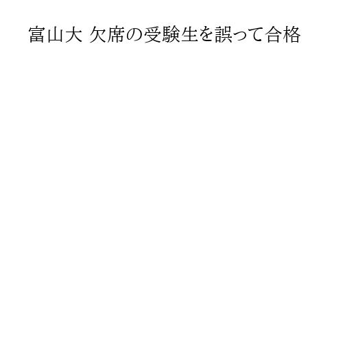 富山大 欠席の受験生を誤って合格