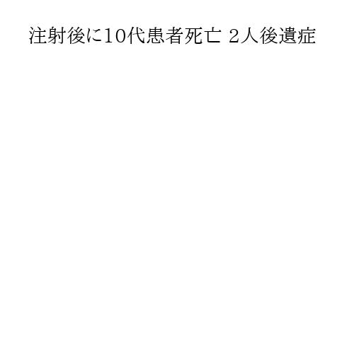 注射後に10代患者死亡 2人後遺症