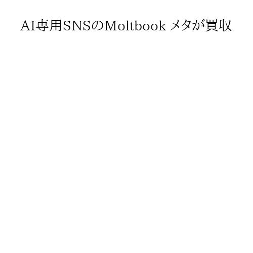 AI専用SNSのMoltbook メタが買収
