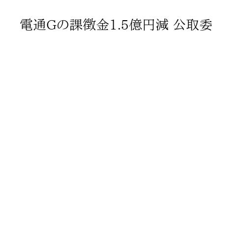 電通Gの課徴金1.5億円減 公取委