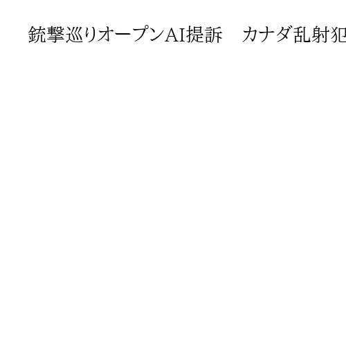 銃撃巡りオープンAI提訴　カナダ乱射犯事前会話で