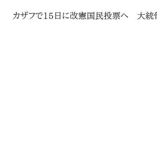 カザフで15日に改憲国民投票へ　大統領権限を強化、トカエフ氏続投への布石か