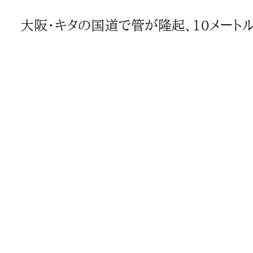 大阪・キタの国道で管が隆起、10メートル以上露出　けが人なし、通行止めも