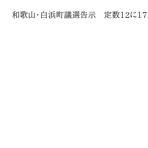 和歌山・白浜町議選告示　定数12に17人が立候補