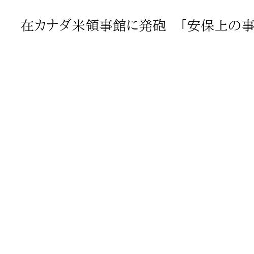在カナダ米領事館に発砲　「安保上の事件」捜査
