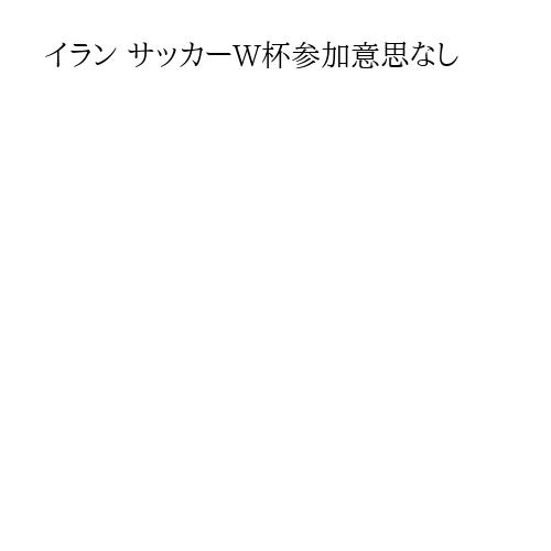 イラン サッカーW杯参加意思なし