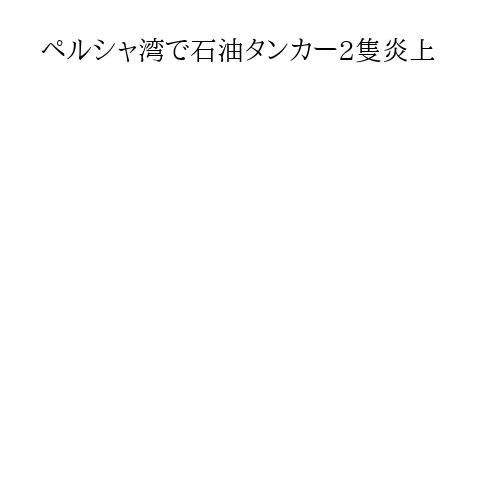 ペルシャ湾で石油タンカー2隻炎上