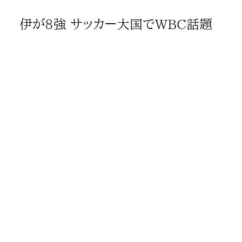 伊が8強 サッカー大国でWBC話題