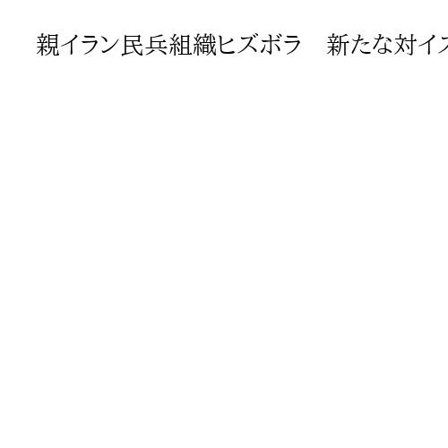 親イラン民兵組織ヒズボラ　新たな対イスラエル作戦開始、ロケット100発を一斉発射
