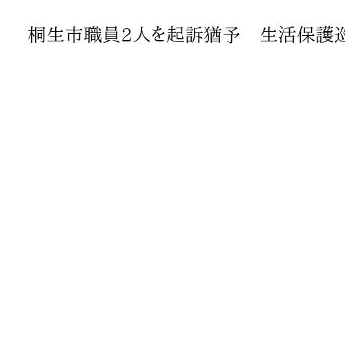 桐生市職員2人を起訴猶予　生活保護巡り文書偽造疑い　前橋地検