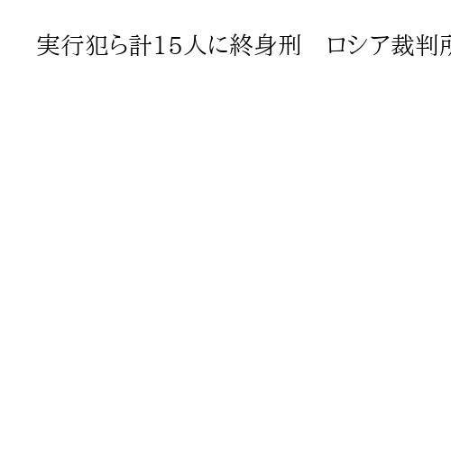 実行犯ら計15人に終身刑　ロシア裁判所　149人死亡のコンサートホール襲撃