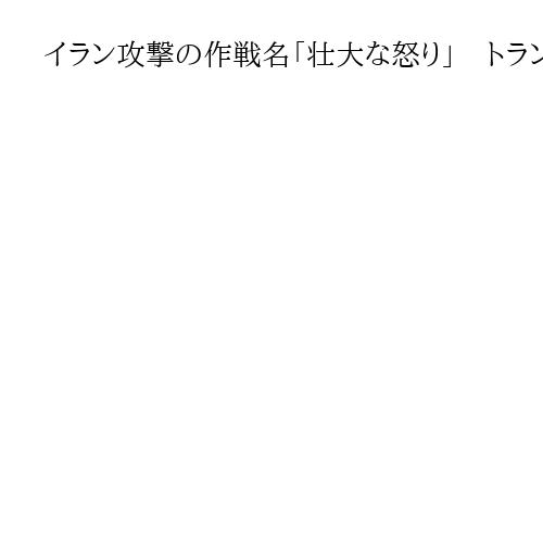 イラン攻撃の作戦名「壮大な怒り」　トランプ氏自ら選択、20候補から「好きだと言った」