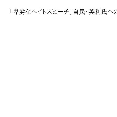 「卑劣なヘイトスピーチ」自民・英利氏への中国の「彊毒」報道、人権外交議連が非難声明