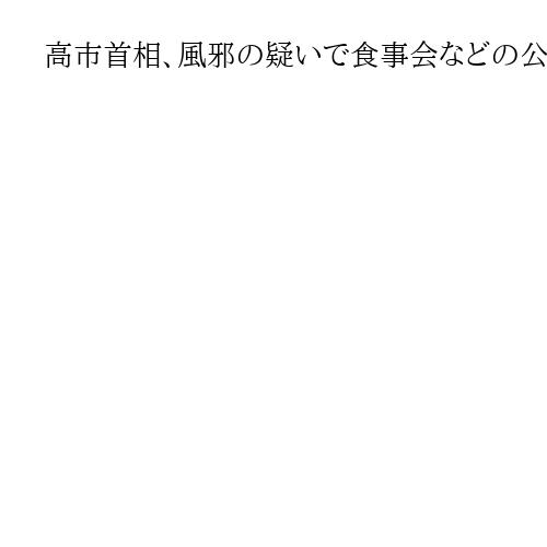 高市首相、風邪の疑いで食事会などの公務を取りやめ　公邸で医務官の診察受ける