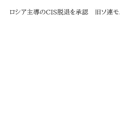 ロシア主導のCIS脱退を承認　旧ソ連モルドバ政府、ジョージアやウクライナに続く動き