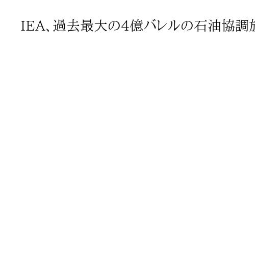 IEA、過去最大の4億バレルの石油協調放出　全会一致で合意　「前例ない緊急共同行動」