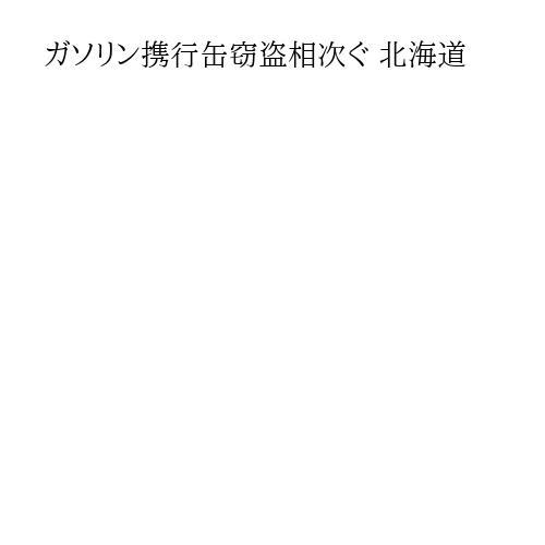 ガソリン携行缶窃盗相次ぐ 北海道