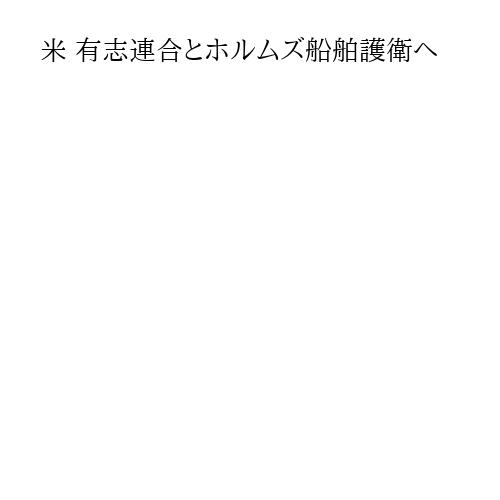 米 有志連合とホルムズ船舶護衛へ