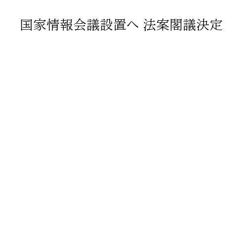 国家情報会議設置へ 法案閣議決定
