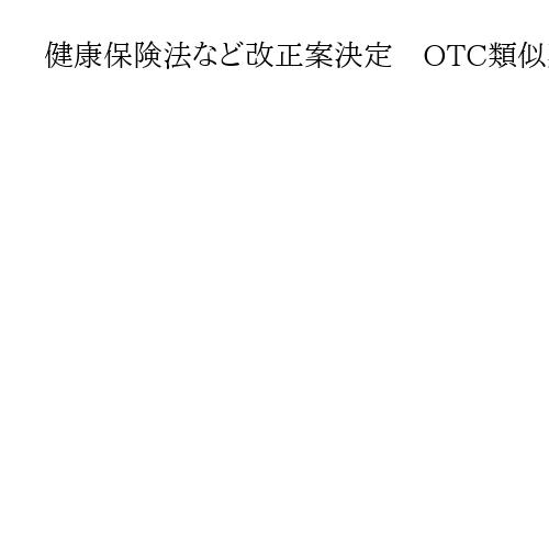健康保険法など改正案決定　OTC類似薬に追加負担、75歳以上の医療費は金融所得反映