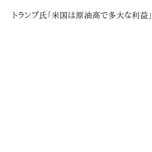 トランプ氏「米国は原油高で多大な利益」とSNS投稿　イラン核保有阻止「はるかに重要」
