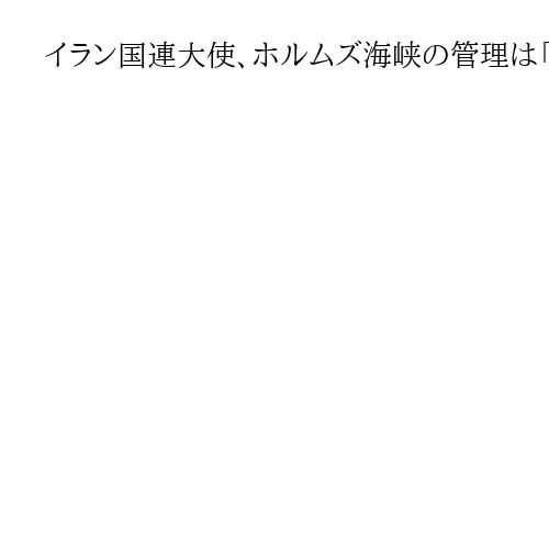 イラン国連大使、ホルムズ海峡の管理は「固有の権利」
