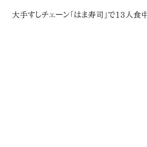 大手すしチェーン「はま寿司」で13人食中毒　和歌山・海南　ノロウイルス検出