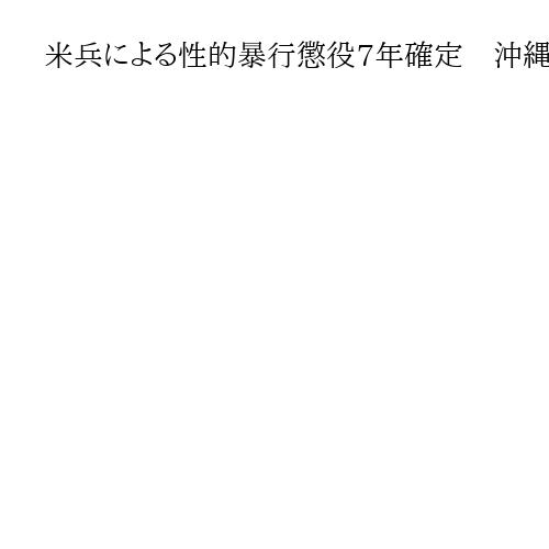 米兵による性的暴行懲役7年確定　沖縄の20代女性被害、上告放棄
