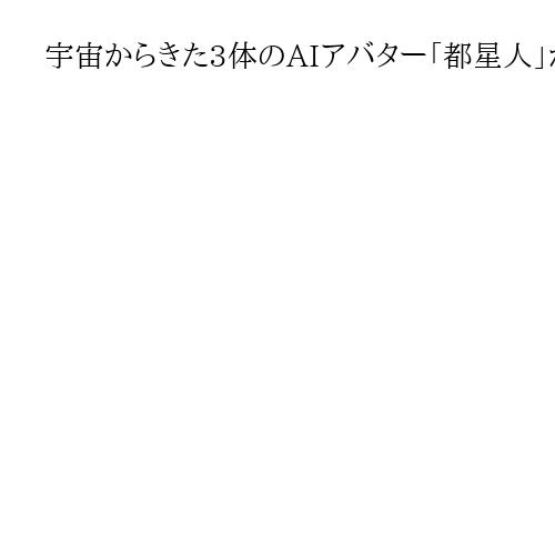 宇宙からきた3体のAIアバター「都星人」が情報発信　東京都、会話で疑問点わかりやすく