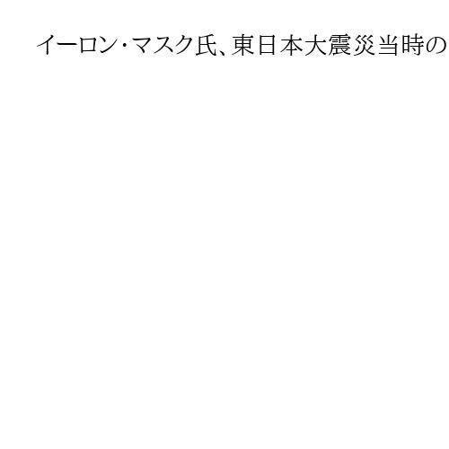 イーロン・マスク氏、東日本大震災当時の訪日を回顧「日本の安全示すため」投稿に感謝の声