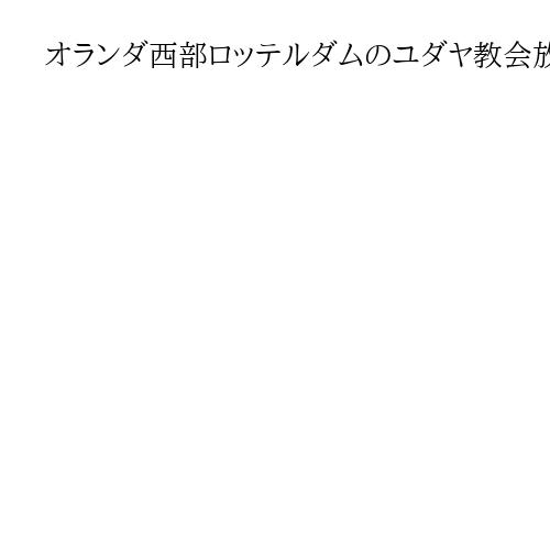 オランダ西部ロッテルダムのユダヤ教会放火で4人逮捕　ベルギーでは9日に爆発