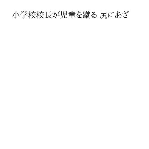 小学校校長が児童を蹴る 尻にあざ