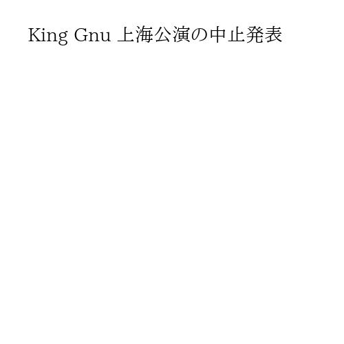 King Gnu 上海公演の中止発表