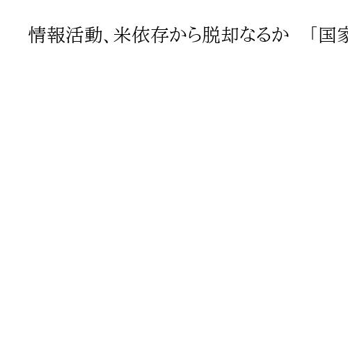 情報活動、米依存から脱却なるか　「国家情報局」設置で新領域…人材育成や法整備が不可欠
