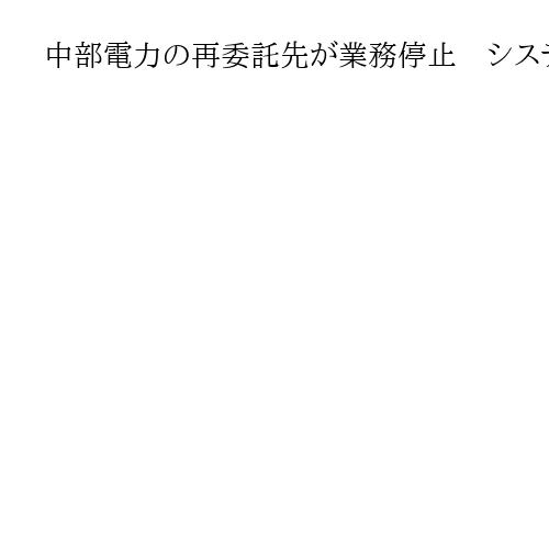 中部電力の再委託先が業務停止　システムのプログラム誤作動、帳票発行や発送できず