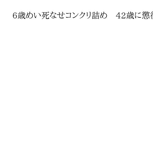 6歳めい死なせコンクリ詰め　42歳に懲役8年　裁判長が説いた事件の背景は「不誠実さ」