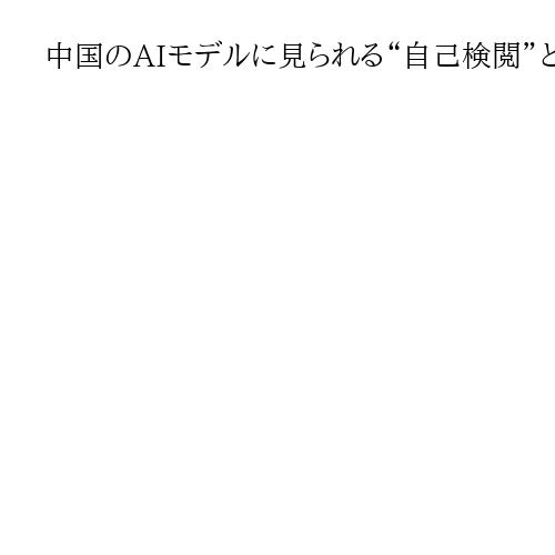 中国のAIモデルに見られる“自己検閲”とは何か　質問への高い拒否率、不正確な傾向も