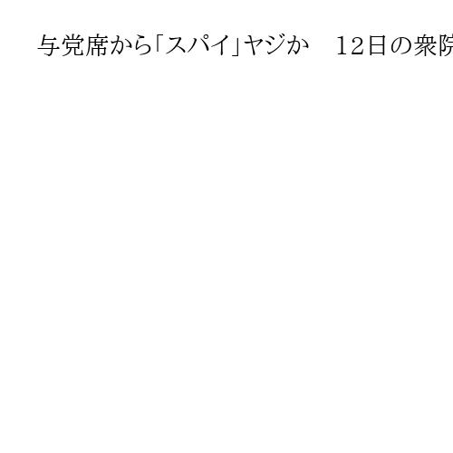 与党席から「スパイ」ヤジか　12日の衆院予算委　共産辰巳氏「看過できない」音声検証へ