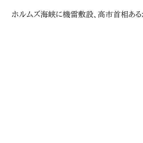 ホルムズ海峡に機雷敷設、高市首相あるか「存立危機事態」と「自衛隊派遣」　平井文夫