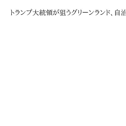 トランプ大統領が狙うグリーンランド、自治政府の外相が辞任へ　対米結束に亀裂
