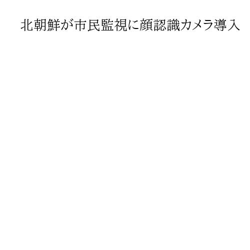 北朝鮮が市民監視に顔認識カメラ導入　国連報告者が指摘、人権状況「多くの分野で悪化」